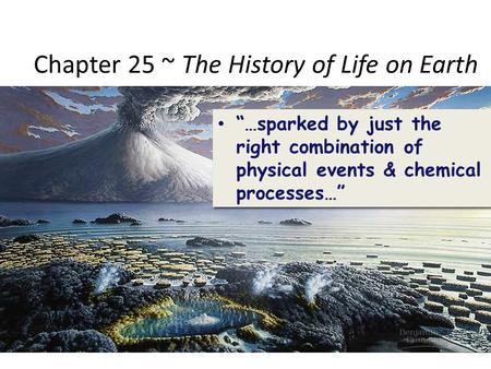 Chapter 25 ~ The History of Life on Earth “…sparked by just the right combination of physical events & chemical processes…”