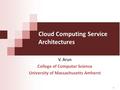 Cloud Computing Service Architectures V. Arun College of Computer Science University of Massachusetts Amherst 1.