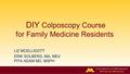 DIY Colposcopy Course for Family Medicine Residents LIZ MCELLIGOTT ERIK SOLBERG, MA, MEd PITA ADAM MD, MSPH.