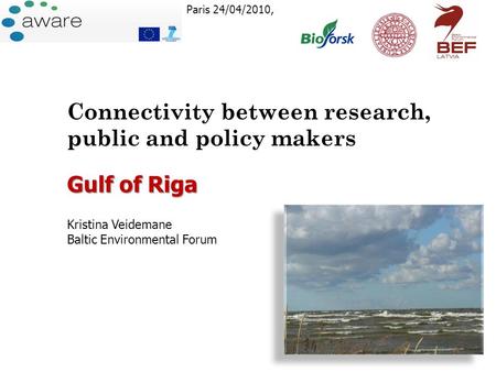 Paris 24/04/2010, Connectivity between research, public and policy makers Gulf of Riga Kristina Veidemane Baltic Environmental Forum.