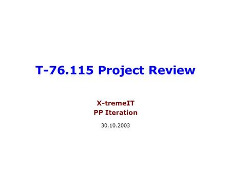 T-76.115 Project Review X-tremeIT PP Iteration 30.10.2003.