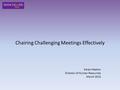 Chairing Challenging Meetings Effectively Karen Heaton Director of Human Resources March 2015.