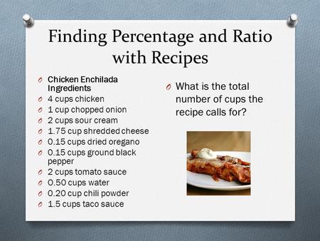 Finding Percentage and Ratio with Recipes O What is the total number of cups the recipe calls for? O Chicken Enchilada Ingredients O 4 cups chicken O 1.