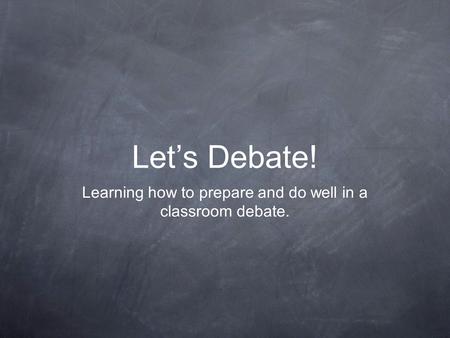 Let’s Debate! Learning how to prepare and do well in a classroom debate.