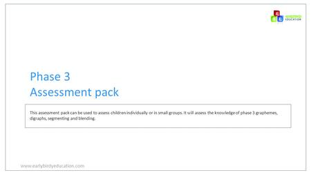 Www.earlybirdyeducation.com Phase 3 Assessment pack This assessment pack can be used to assess children individually or in small groups. It will assess.