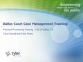 Dallas Court Case Management Training Payment Processing Training – City of Dallas, TX Carol Gauntt and Eddy Perez.