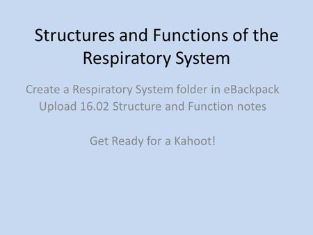 Structures and Functions of the Respiratory System Create a Respiratory System folder in eBackpack Upload 16.02 Structure and Function notes Get Ready.