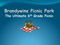 The Ultimate 6 th Grade Picnic. When are we leaving? Friday, June 10th We are 9:30 and will return to approximately 2:00. You will.