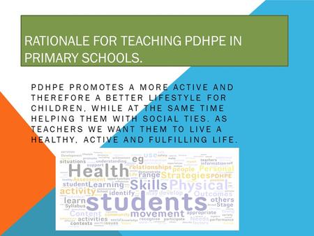 RATIONALE FOR TEACHING PDHPE IN PRIMARY SCHOOLS. PDHPE PROMOTES A MORE ACTIVE AND THEREFORE A BETTER LIFESTYLE FOR CHILDREN, WHILE AT THE SAME TIME HELPING.