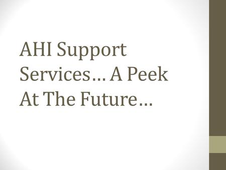 AHI Support Services… A Peek At The Future…. AHI Support Services Where Are We Going? Supply Chain Management Facilities Management Consultant Clinical.