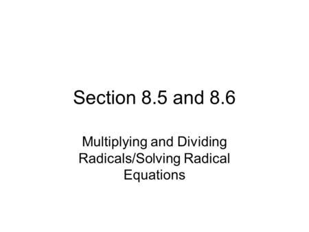 Section 8.5 and 8.6 Multiplying and Dividing Radicals/Solving Radical Equations.