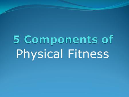 Physical Fitness. I. Heart and Lung Endurance II. Muscular Strength III. Muscular Endurance IV. Flexibility V. Body Composition.