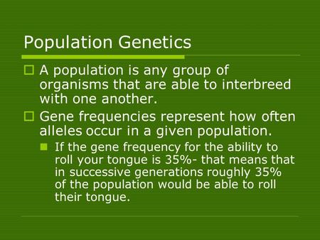 Population Genetics  A population is any group of organisms that are able to interbreed with one another.  Gene frequencies represent how often alleles.