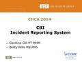 CBI Incident Reporting System Caroline Gill PT MHM Betty Wills RN PhD CHCA 2014.