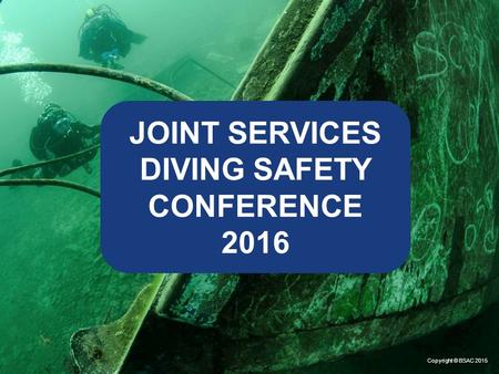 Copyright © BSAC 2015 JOINT SERVICES DIVING SAFETY CONFERENCE 2016.