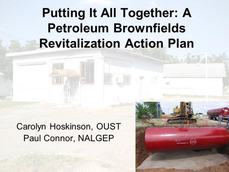 Putting It All Together: A Petroleum Brownfields Revitalization Action Plan Carolyn Hoskinson, OUST Paul Connor, NALGEP.