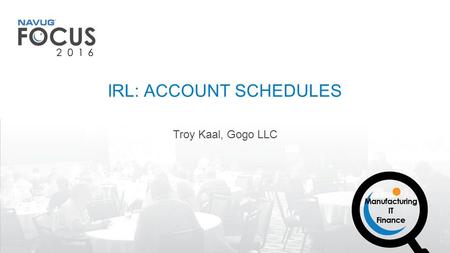 Troy Kaal, Gogo LLC IRL: ACCOUNT SCHEDULES. 2 #NAVUGFocus TROY KAAL Functional Analyst, Gogo Air NAVUG Member for 4 years CPA for 12 years Implementing.