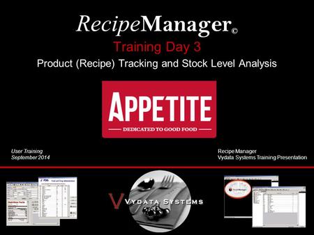 Training Day 3 Product (Recipe) Tracking and Stock Level Analysis Recipe Manager © User Training September 2014 Recipe Manager Vydata Systems Training.