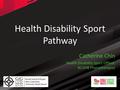 Health Disability Sport Pathway Catherine Chin Health Disability Sport Officer, BCUHB Physiotherapist.