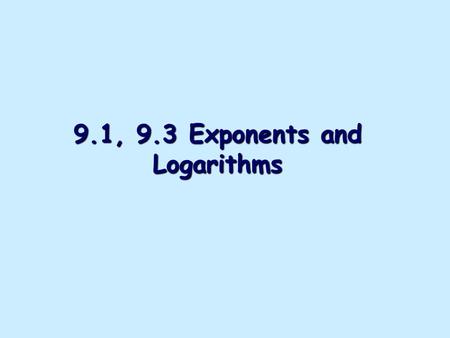 9.1, 9.3 Exponents and Logarithms