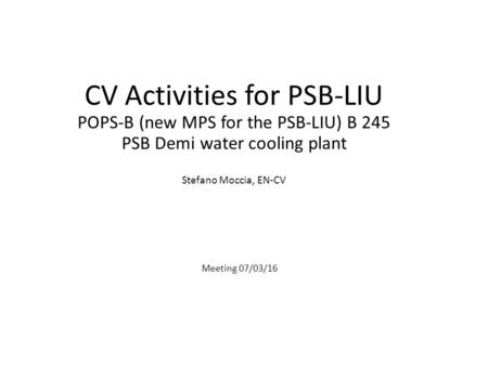 CV Activities for PSB-LIU POPS-B (new MPS for the PSB-LIU) B 245 PSB Demi water cooling plant Stefano Moccia, EN-CV Meeting 07/03/16.