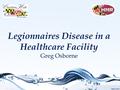 Legionnaires Disease in a Healthcare Facility Greg Osborne.