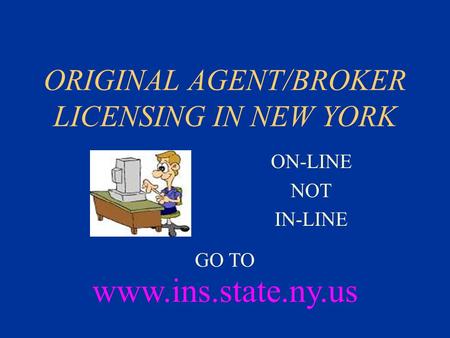 ORIGINAL AGENT/BROKER LICENSING IN NEW YORK ON-LINE NOT IN-LINE www.ins.state.ny.us GO TO.