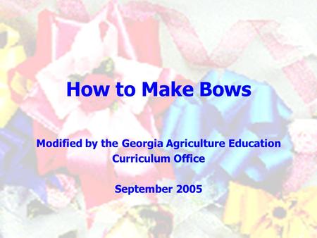 How to Make Bows Modified by the Georgia Agriculture Education Curriculum Office September 2005.