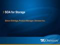 SOA for Storage Simon Eldridge, Product Manager, Omneon Inc.