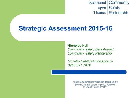 Strategic Assessment 2015-16 Nicholas Hall Community Safety Data Analyst Community Safety Partnership 0208 891 7079 All statistics.