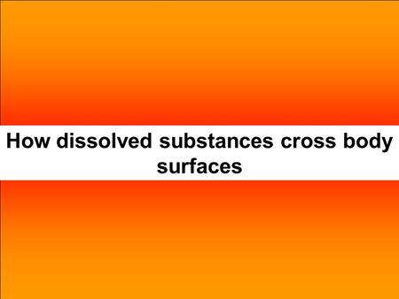 How dissolved substances cross body surfaces. Body surfaceDissolved substances Small intestine, via villi, to blood. Alveoli to blood and vice versa.