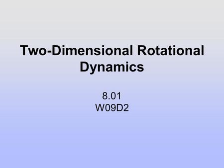 Two-Dimensional Rotational Dynamics 8.01 W09D2