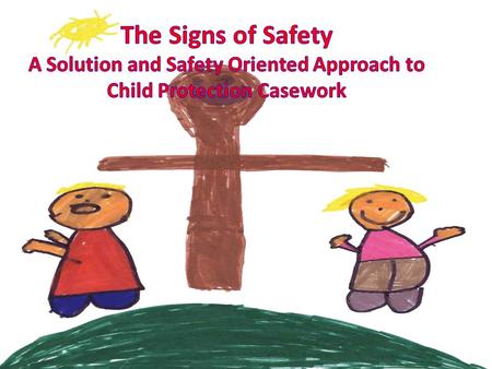 The Signs of Safety A Solution and Safety Oriented Approach to Child Protection Casework How many of you know nothing about the Signs of Safety approach.