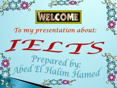 To my presentation about:  IELTS, meaning and it’s band scores.  The tests of the IELTS  Listening test.  Listening common challenges.  Reading.