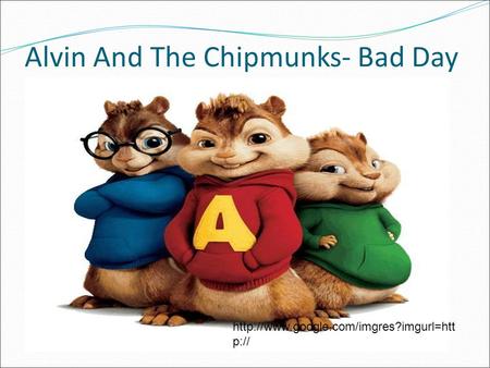 Alvin And The Chipmunks- Bad Day  p://