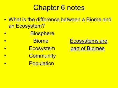 Chapter 6 notes What is the difference between a Biome and an Ecosystem? Biosphere Biome Ecosystems are Ecosystem part of Biomes.