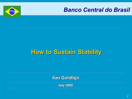 1 How to Sustain Stability July 2002 Banco Central do Brasil Ilan Goldfajn.