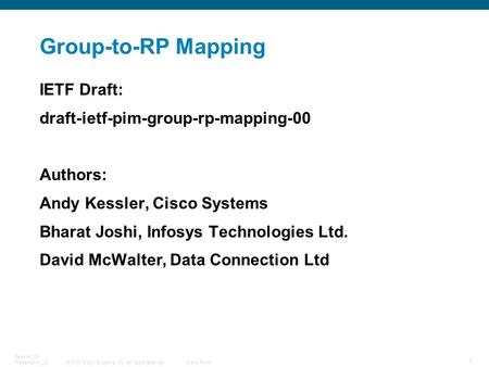 © 2008 Cisco Systems, Inc. All rights reserved.Cisco Public 1 Session_ID Presentation_ID Group-to-RP Mapping IETF Draft: draft-ietf-pim-group-rp-mapping-00.