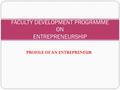 PROFILE OF AN ENTREPRENEUR FACULTY DEVELOPMENT PROGRAMME ON ENTREPRENEURSHIP.