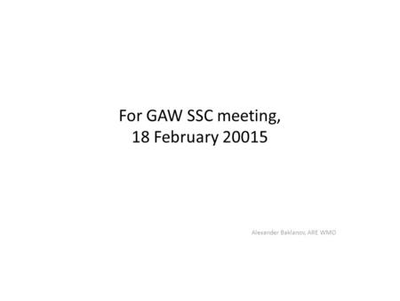 For GAW SSC meeting, 18 February 20015 Alexander Baklanov, ARE WMO.