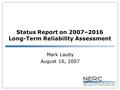 Status Report on 2007–2016 Long-Term Reliability Assessment Mark Lauby August 16, 2007.