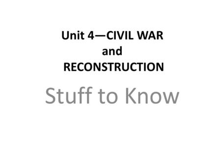 Unit 4—CIVIL WAR and RECONSTRUCTION Stuff to Know.