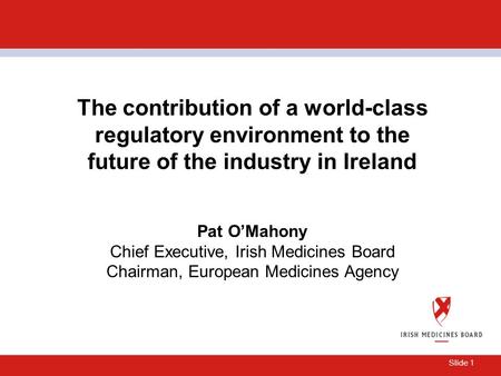 Slide 1 The contribution of a world-class regulatory environment to the future of the industry in Ireland Pat O’Mahony Chief Executive, Irish Medicines.