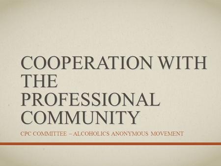 COOPERATION WITH THE PROFESSIONAL COMMUNITY CPC COMMITTEE – ALCOHOLICS ANONYMOUS MOVEMENT.