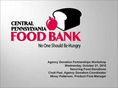 Agency Donation Partnerships Workshop Wednesday, October 21, 2015 Securing Food Donations Cindi Pasi, Agency Donation Coordinator Missy Patterson, Product.