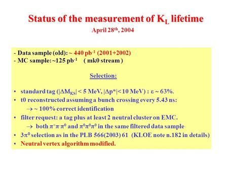 Status of the measurement of K L lifetime - Data sample (old): ~ 440 pb -1 (2001+2002) - MC sample: ~125 pb -1 ( mk0 stream ) Selection: standard tag (|