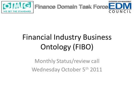 Financial Industry Business Ontology (FIBO) Monthly Status/review call Wednesday October 5 th 2011.