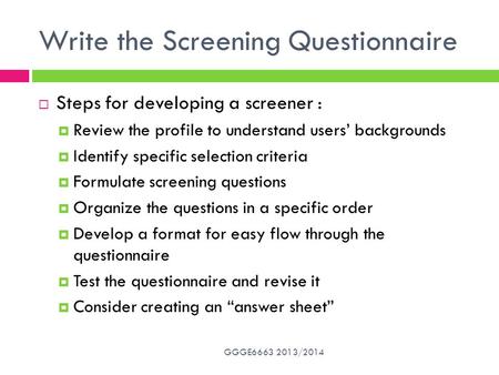 Write the Screening Questionnaire GGGE6663 2013/2014  Steps for developing a screener :  Review the profile to understand users’ backgrounds  Identify.