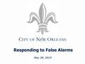 C ITY OF N EW O RLEANS May 28, 2015 Responding to False Alarms.