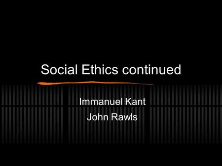 Social Ethics continued Immanuel Kant John Rawls.